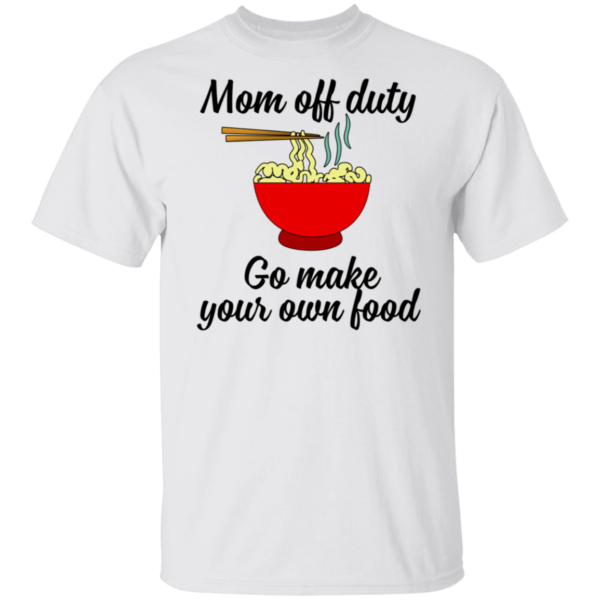 Mom Off Duty Go Make Your Own Food Shirt