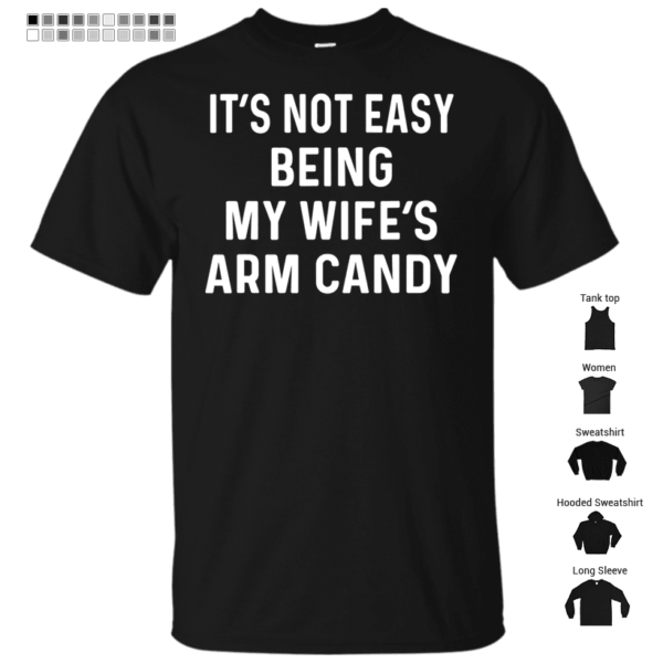 It's Not Easy Being My Wife's Arm Candy Shirt