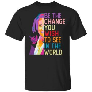 LGBT Kamala Harris Be The Change You Wish To See In The World Shirt