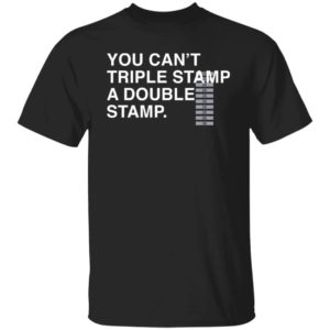 You Can't Triple Stamp A Double Stamp Shirt