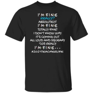 2021 Teacher Life I'm Fine Really Absolutely I'm Fine Totally Fine Shirt