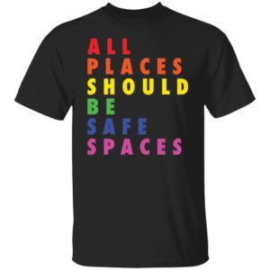 All Places Should Be Safe Spaces Shirt