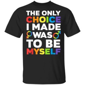 LGBT The Only Choice I Ever Made Was To Be Myself Shirt