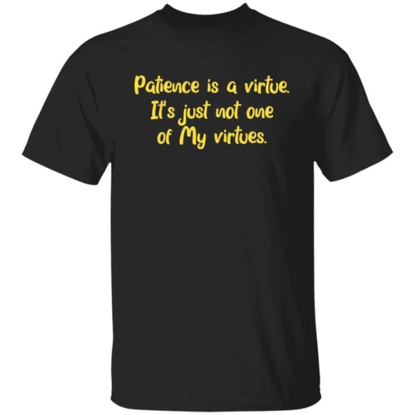 Patience Is A Virtue It's Just Not One Of My Virtues Shirt
