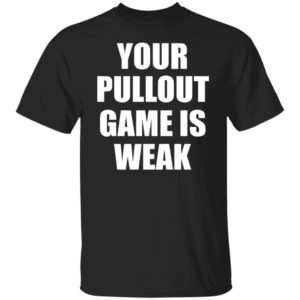 Your Pullout Game Is Weak Shirt