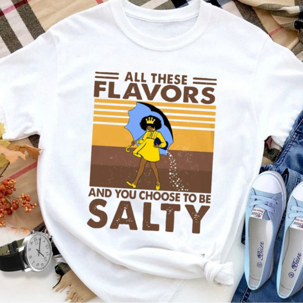All These Flavors And You Choose To Be Salty Shirt