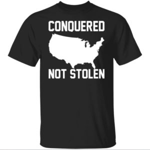 America Conquered Not Stolen Shirt