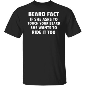 Beard Fact If She Asks To Touch Your Beard She Wants To Ride It Too Shirt