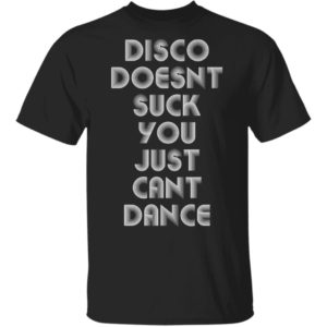 Disco Doesn't Suck You Just Can't Dance Shirt