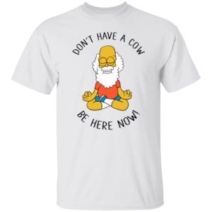 Don’t Have A Cow Be Here Now Shirt
