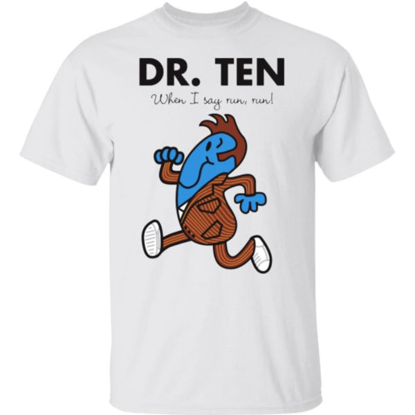 Dr Ten When I Say Run Run Shirt