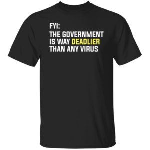 Fyi The Government Is Way Deadlier Than Any Virus Shirt