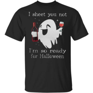 Ghost Drink Wine I Sheet You Not I'm So Ready For Halloween Shirt