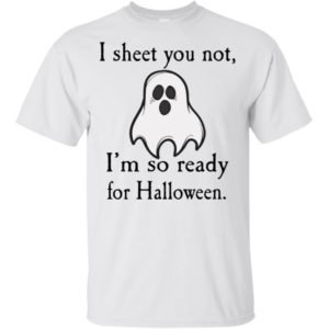 Ghost I Sheet You Not I'm So Ready For Halloween Shirt