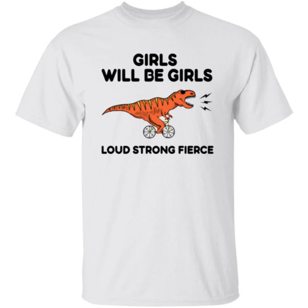 Girls Will Be Girls Loud Strong Fierce Shirt