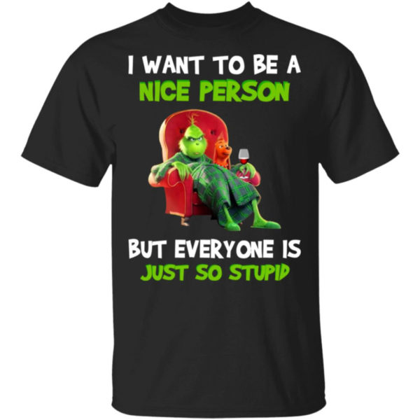 Grinch I Want To Be A Nice Person But Everyone Is Just So Stupid Shirt