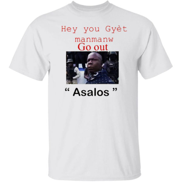 Hey You Gyet Manmanw Go Out Asalos Shirt