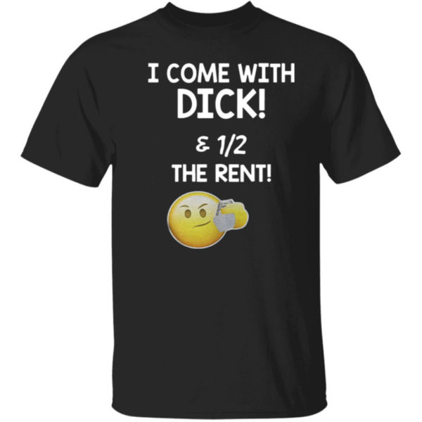I Come With Dick And Half Of The Rent Shirt
