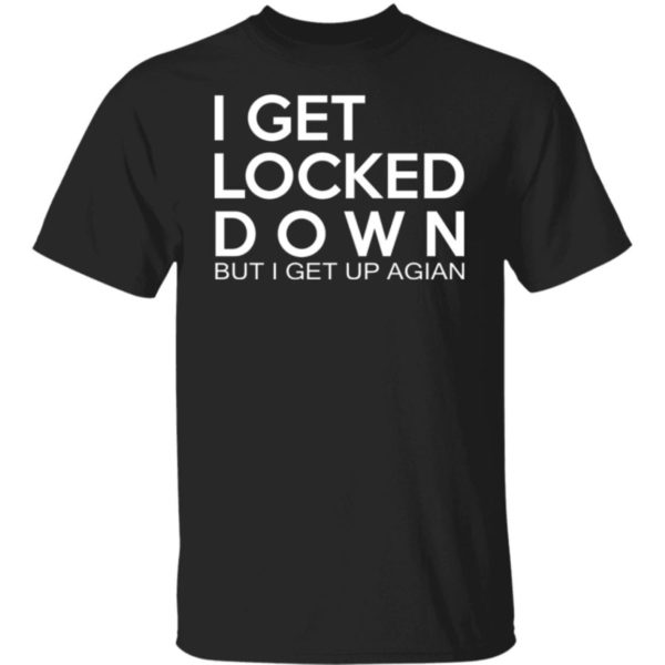 I Get Locked Down But I Get Up Again Shirt