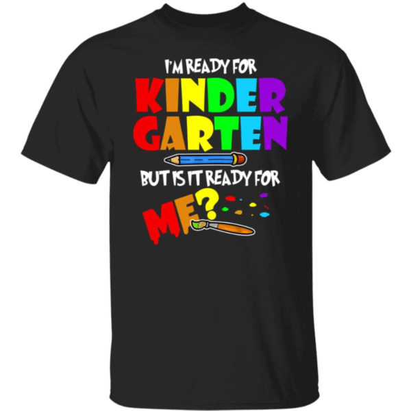I'm Ready For Kindergarten But Is It Ready For Me Shirt