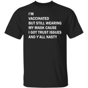 I'm Vaccinated But Still Wearing My Mask Cause I Got Trust Issues Shirt