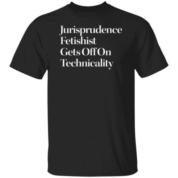 Jurisprudence Fetishist Gets Off On Technicality Shirt