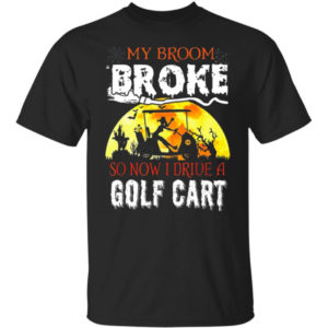 My Broom Broke So Now I Drive A Golf Cart Shirt