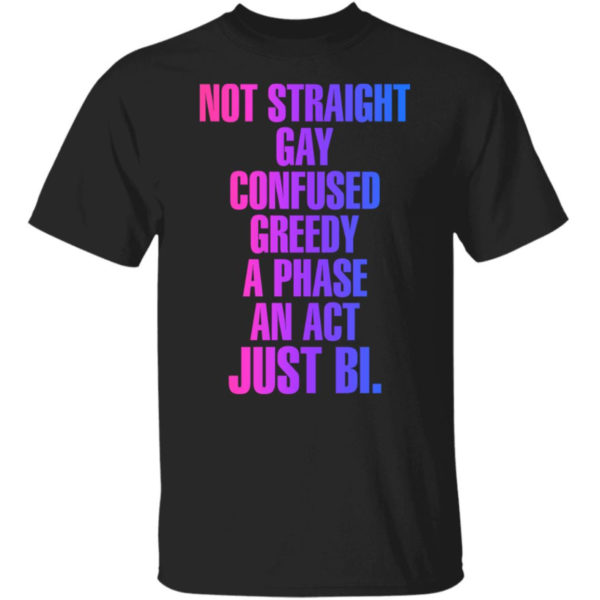 Not Straight Gay Confused Greedy A Phase An Act Just Bi Shirt