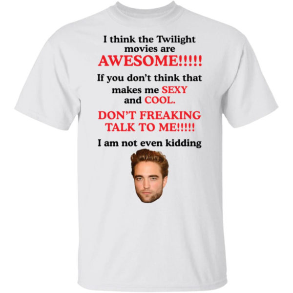Robert Pattinson I Think The Twilight Movies Are Awesome Shirt