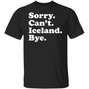 Sorry Can't Iceland Bye Shirt