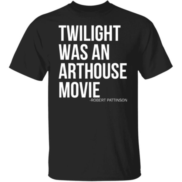 Twilight Was An Arthouse Movie Robert Pattinson Shirt