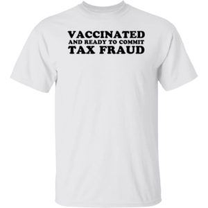 Vaccinated And Ready To Commit Tax Fraud T-shirt