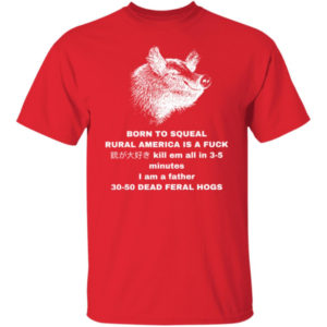 30-50 Feral Hogs Born To Squeal Rural America Is A Fuck T-shirt