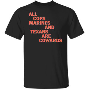 All Cops Marines And Texans Are Cowards Shirt