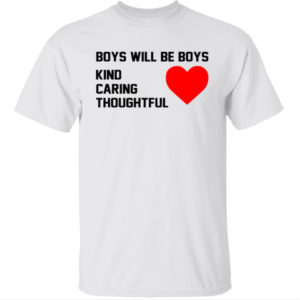 Boys Will Be Boys Kind Caring Thoughtful Shirt