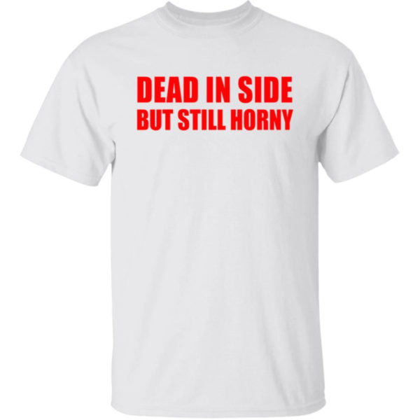 Dead Inside But Still Horny Shirt