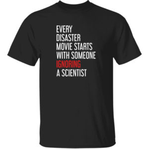 Every Disaster Movie Starts With Someone Ignoring A Scientist Shirt