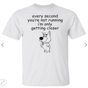 Every Second You're Not Running I'm Only Getting Closer Shirt