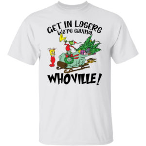 Grinch Get In Losers We're Saving Whoville Shirt