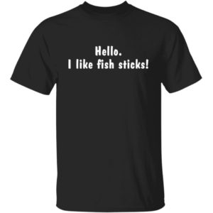 Hello I Like Fish Sticks Shirt