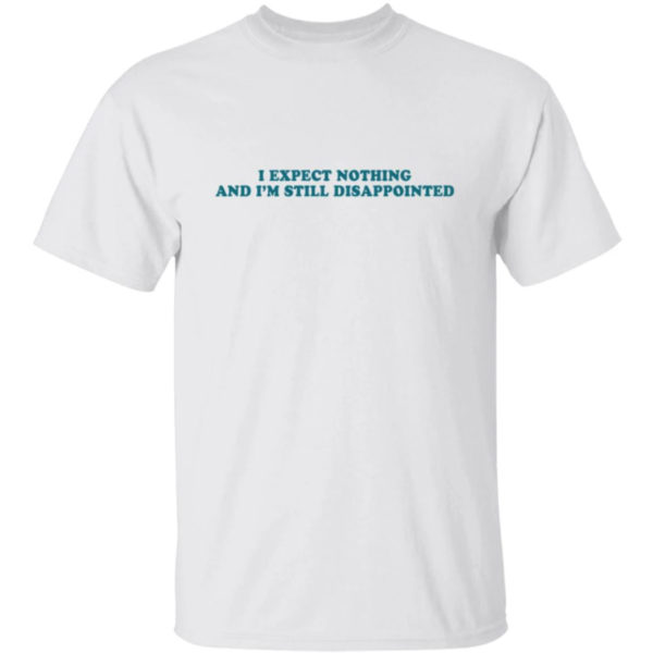 I Expect Nothing And I'm Still Disappointed Shirt