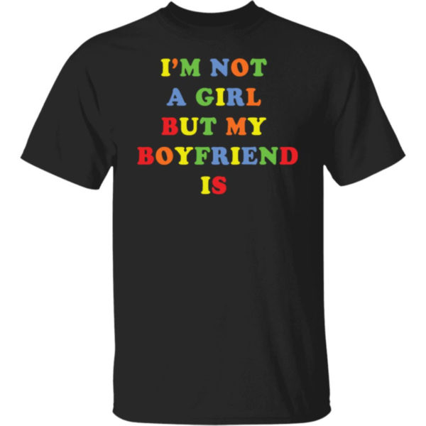 I'm Not A Girl But My Boyfriend Is Shirt