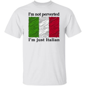 I'm Not Perverted I'm Just Italian Shirt
