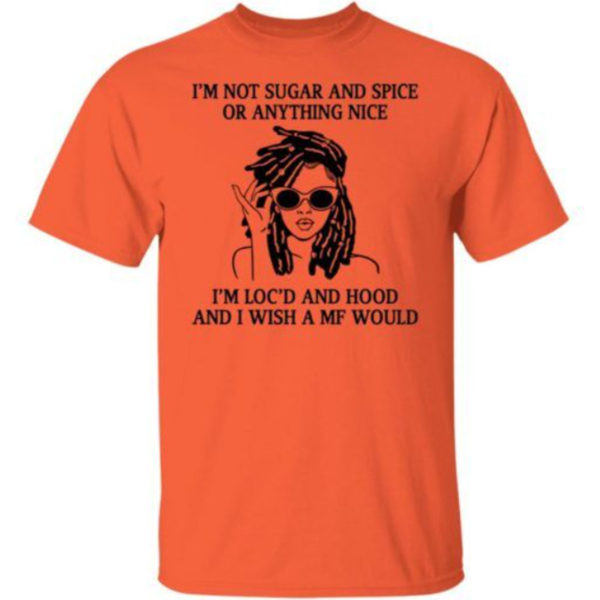 I'm Not Sugar And Spice Or Anything Nice I'm Loc'd Shirt