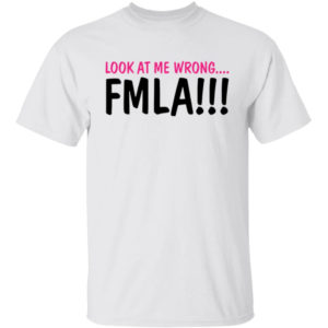 Look At Me Wrong FMLA Shirt