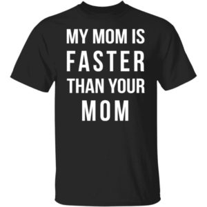 My Mom Is Faster Than Your Mom Shirt