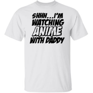 Shhh I'm Watching Anime With Daddy Shirt
