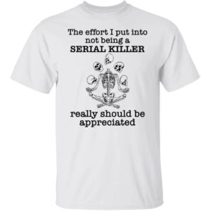 Skeleton The Effort I Put Into Not Being A Serial Killer Really Shirt