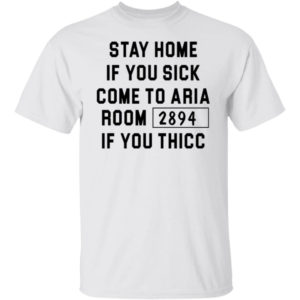 Stay Home If You Sick Come To Aria Room 2894 If You Thicc Shirt
