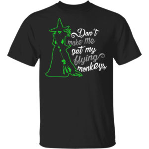 Witch Don't Make Me Get My Flying Monkeys Shirt